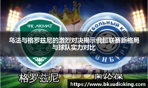 rb88乌法与格罗兹尼的激烈对决揭示俄超联赛新格局与球队实力对比