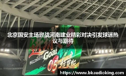 rb88北京国安主场迎战河南建业精彩对决引发球迷热议与期待