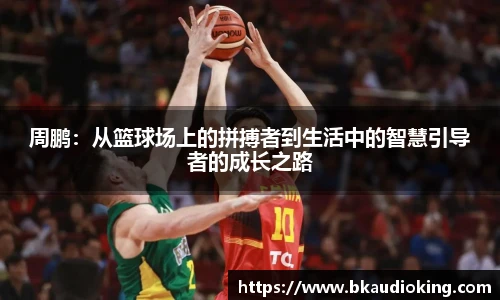 rb88周鹏：从篮球场上的拼搏者到生活中的智慧引导者的成长之路