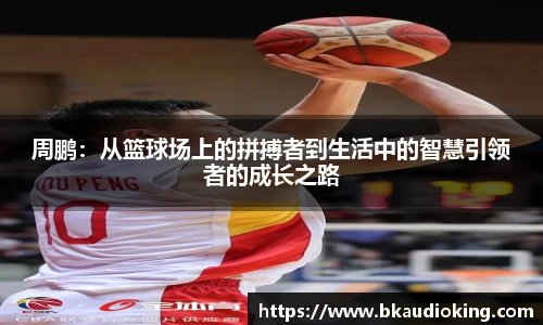 rb88周鹏：从篮球场上的拼搏者到生活中的智慧引领者的成长之路