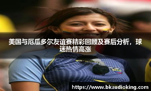 rb88美国与厄瓜多尔友谊赛精彩回顾及赛后分析，球迷热情高涨