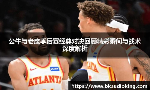 rb88公牛与老鹰季后赛经典对决回顾精彩瞬间与战术深度解析