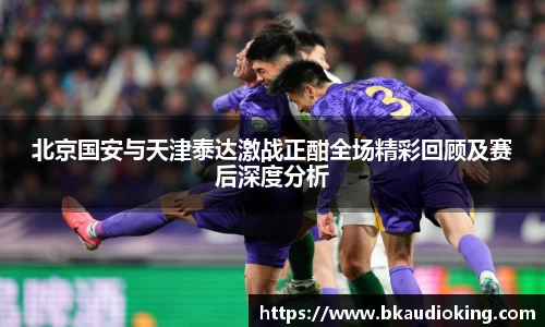 rb88北京国安与天津泰达激战正酣全场精彩回顾及赛后深度分析
