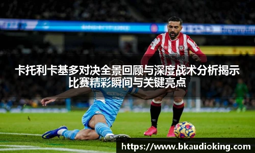 rb88卡托利卡基多对决全景回顾与深度战术分析揭示比赛精彩瞬间与关键亮点
