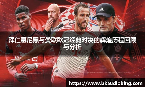 rb88拜仁慕尼黑与曼联欧冠经典对决的辉煌历程回顾与分析
